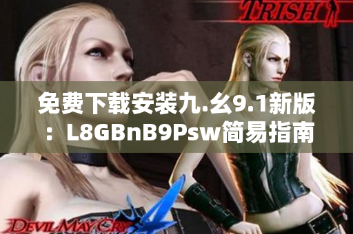 免费下载安装九.幺9.1新版：L8GBnB9Psw简易指南