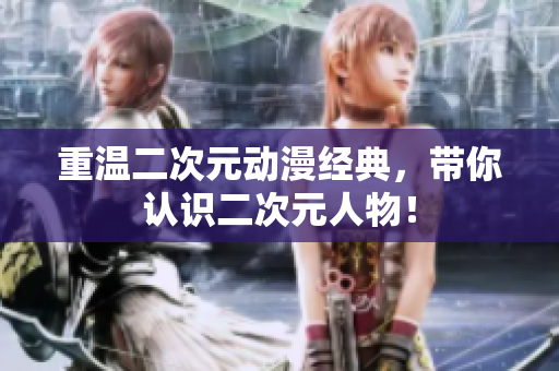 重温二次元动漫经典，带你认识二次元人物！