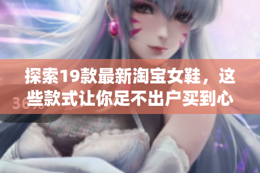探索19款最新淘宝女鞋，这些款式让你足不出户买到心仪的鞋子)