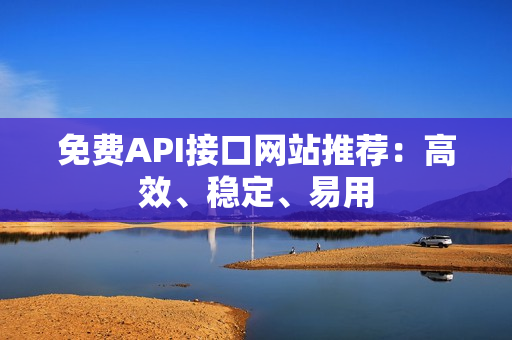 免费API接口网站推荐：高效、稳定、易用