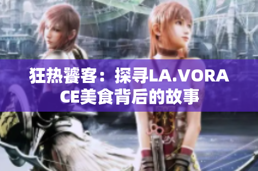 狂热饕客：探寻LA.VORACE美食背后的故事