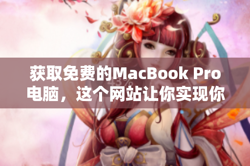 获取免费的MacBook Pro电脑，这个网站让你实现你的梦想！