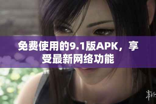 免费使用的9.1版APK，享受最新网络功能