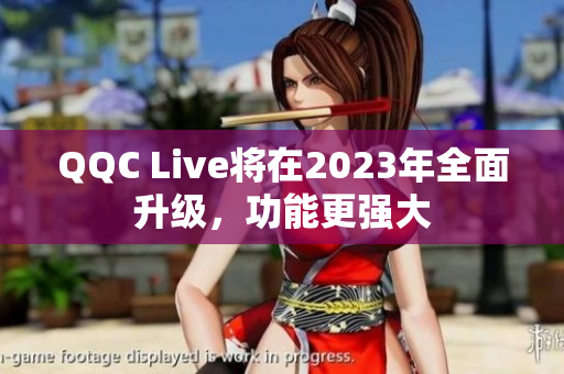 QQC Live将在2023年全面升级，功能更强大