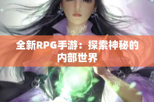 全新RPG手游：探索神秘的内部世界