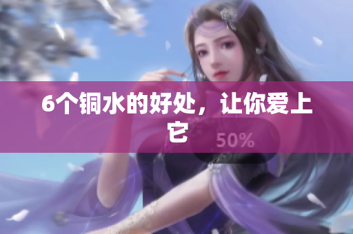 6个铜水的好处，让你爱上它