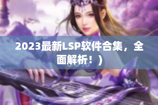 2023最新LSP软件合集，全面解析！)