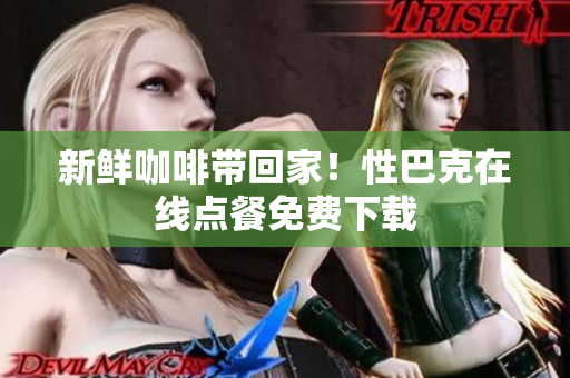 新鲜咖啡带回家！性巴克在线点餐免费下载