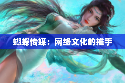 蝴蝶传媒：网络文化的推手