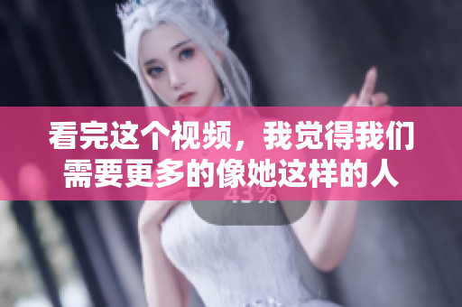 看完这个视频，我觉得我们需要更多的像她这样的人