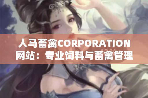 人马畜禽CORPORATION网站：专业饲料与畜禽管理！