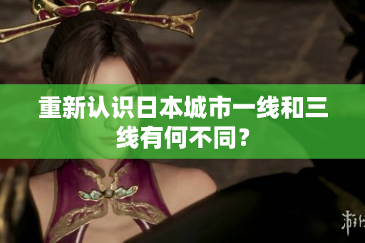 重新认识日本城市一线和三线有何不同？