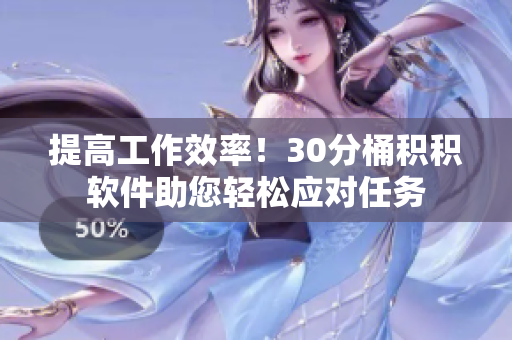 提高工作效率！30分桶积积软件助您轻松应对任务