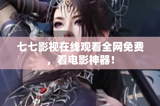 七七影视在线观看全网免费，看电影神器！