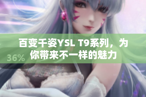 百变千姿YSL T9系列，为你带来不一样的魅力