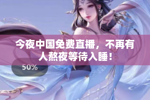 今夜中国免费直播，不再有人熬夜等待入睡！
