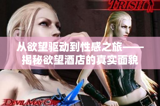 从欲望驱动到性感之旅——揭秘欲望酒店的真实面貌