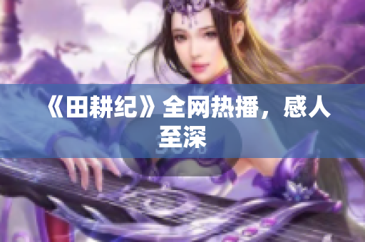 《田耕纪》全网热播，感人至深