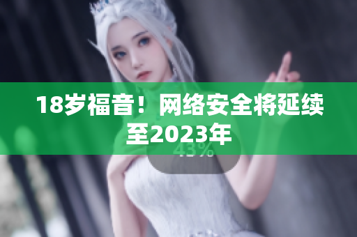 18岁福音！网络安全将延续至2023年