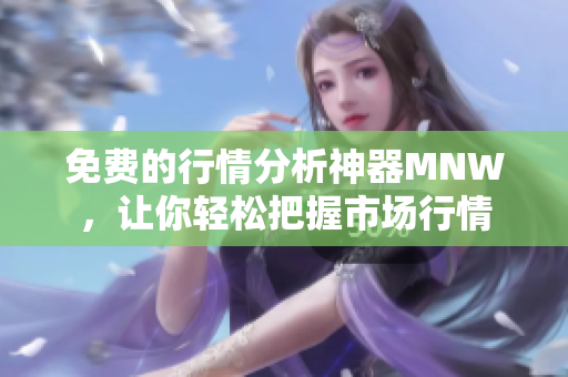 免费的行情分析神器MNW，让你轻松把握市场行情