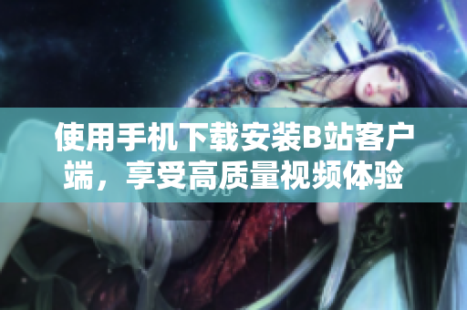 使用手机下载安装B站客户端，享受高质量视频体验