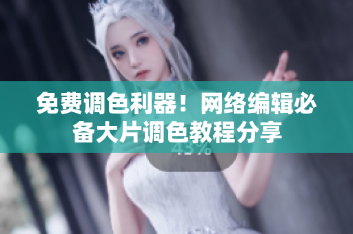 免费调色利器！网络编辑必备大片调色教程分享
