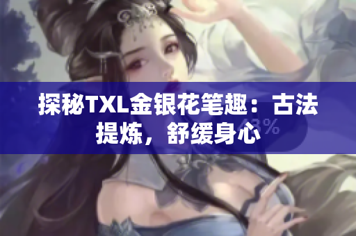 探秘TXL金银花笔趣：古法提炼，舒缓身心