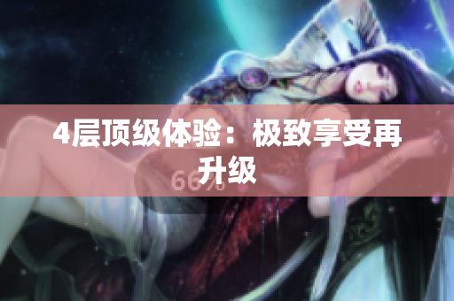 4层顶级体验：极致享受再升级