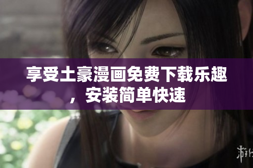 享受土豪漫画免费下载乐趣，安装简单快速