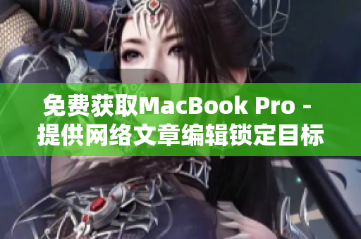 免费获取MacBook Pro - 提供网络文章编辑锁定目标受众眼球