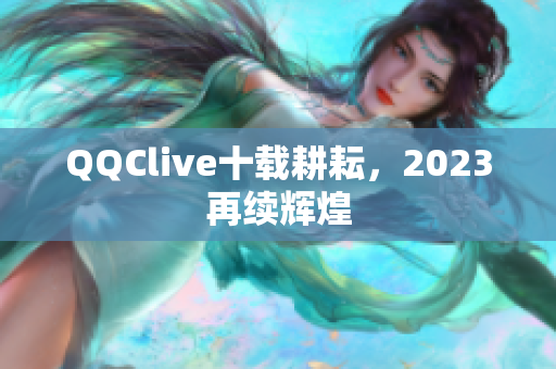 QQClive十载耕耘，2023再续辉煌