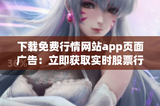 下载免费行情网站app页面广告：立即获取实时股票行情！