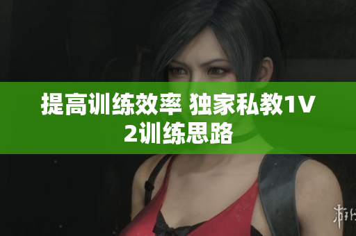 提高训练效率 独家私教1V2训练思路