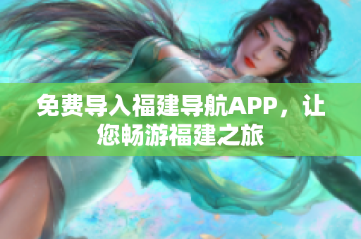 免费导入福建导航APP，让您畅游福建之旅