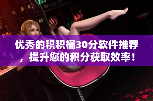优秀的积积桶30分软件推荐，提升您的积分获取效率！