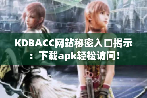 KDBACC网站秘密入口揭示：下载apk轻松访问！