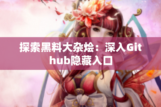 探索黑料大杂烩：深入Github隐藏入口
