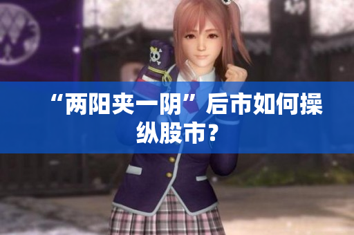 “两阳夹一阴”后市如何操纵股市？