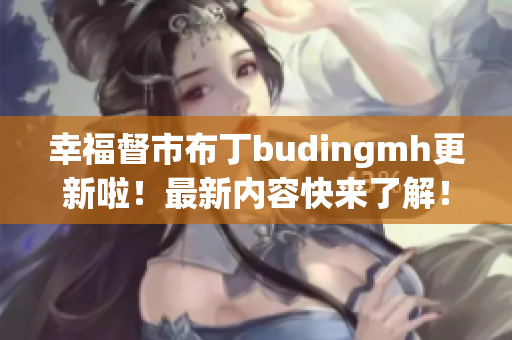 幸福督市布丁budingmh更新啦！最新内容快来了解！
