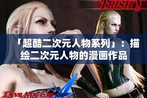 「超酷二次元人物系列」：描绘二次元人物的漫画作品
