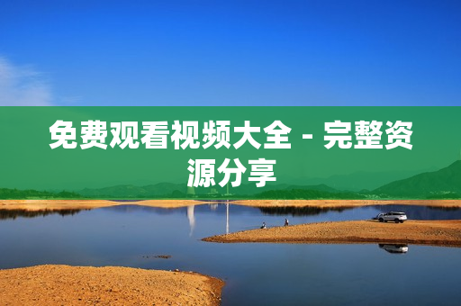 免费观看视频大全 - 完整资源分享