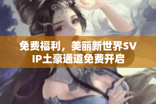 免费福利，美丽新世界SVIP土豪通道免费开启