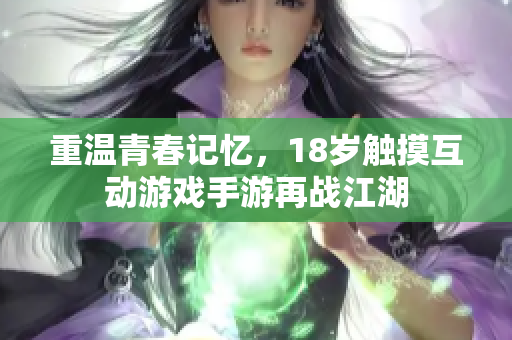 重温青春记忆，18岁触摸互动游戏手游再战江湖