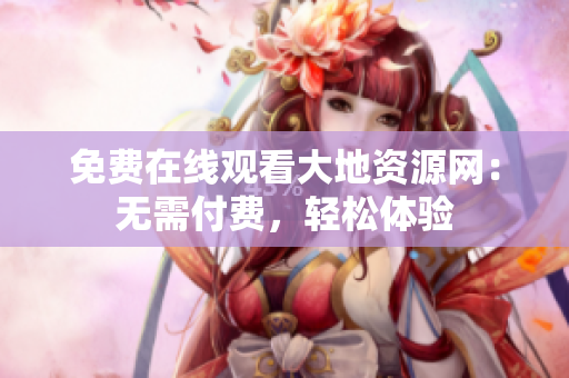 免费在线观看大地资源网：无需付费，轻松体验