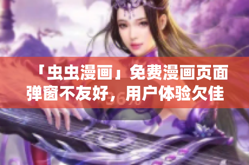 「虫虫漫画」免费漫画页面弹窗不友好，用户体验欠佳