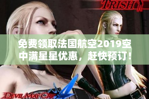 免费领取法国航空2019空中满星星优惠，赶快预订！
