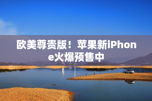 欧美尊贵版！苹果新iPhone火爆预售中