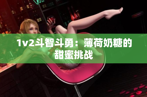 1v2斗智斗勇：薄荷奶糖的甜蜜挑战