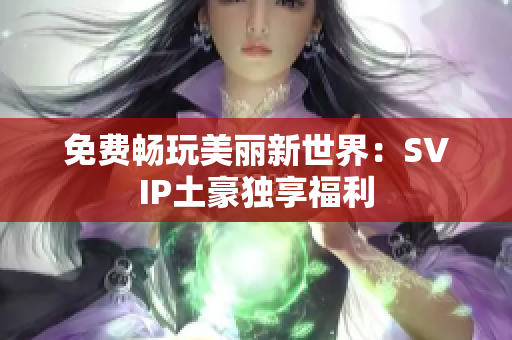 免费畅玩美丽新世界：SVIP土豪独享福利
