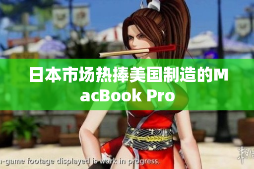日本市场热捧美国制造的MacBook Pro